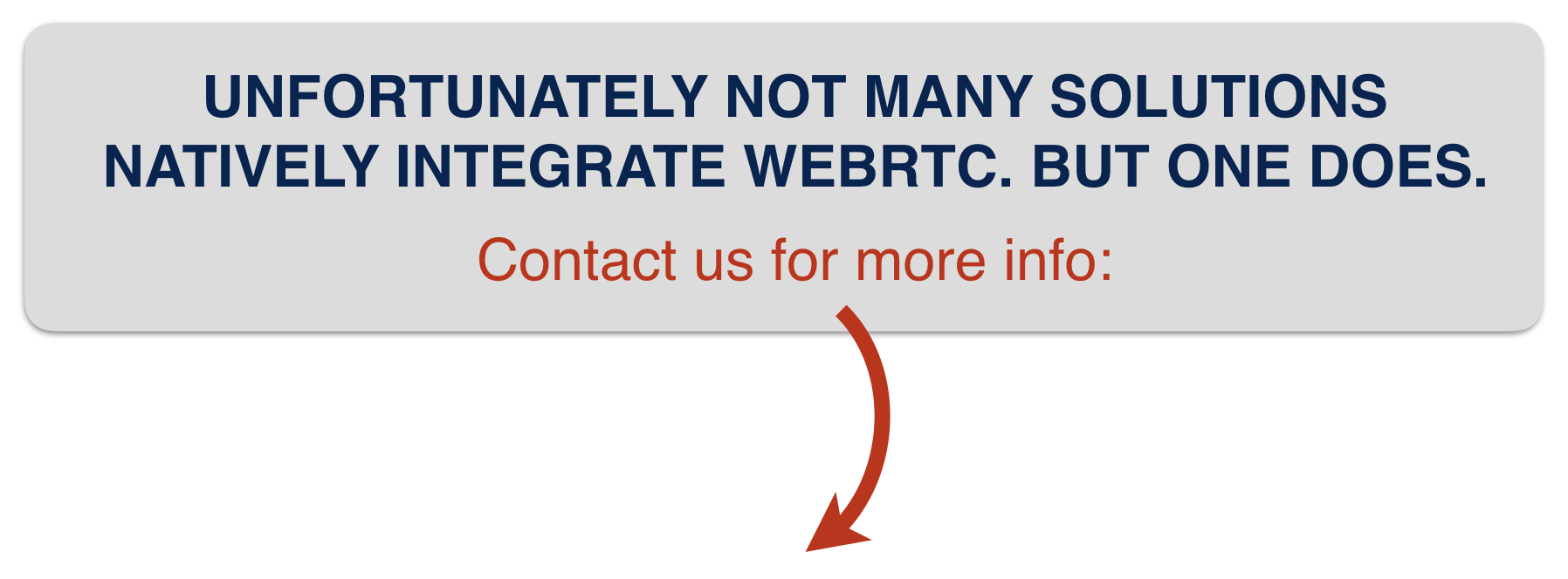 UNFORTUNATELY NOT MANY SOLUTIONS NATIVELY INTEGRATE WEBRTC. BUT ONE DOES. Contact us!